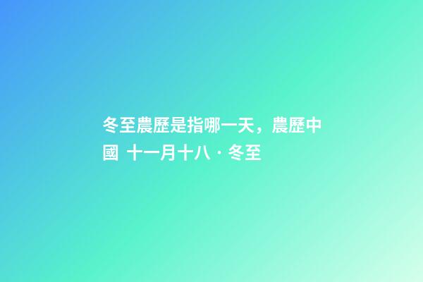 冬至農歷是指哪一天，農歷中國  十一月十八 · 冬至-第1張-觀點-玄機派